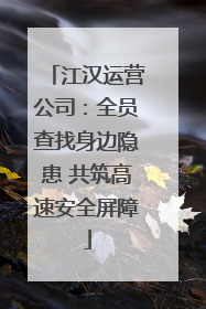 江汉运营公司：全员查找身边隐患 共筑高速安全屏障